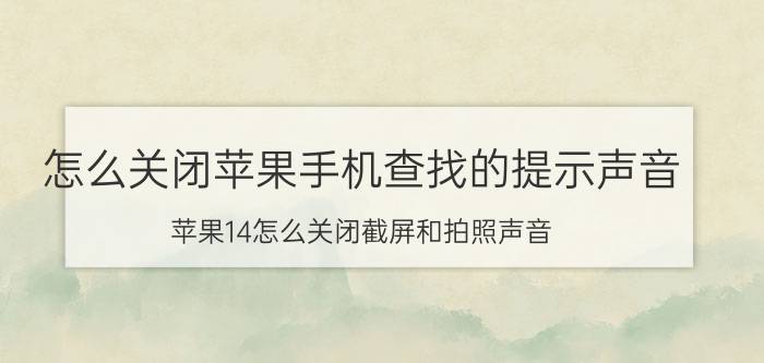 怎么关闭苹果手机查找的提示声音 苹果14怎么关闭截屏和拍照声音？